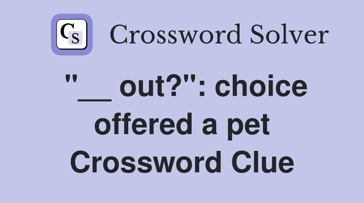 "__ out?": choice offered a pet Crossword Clue