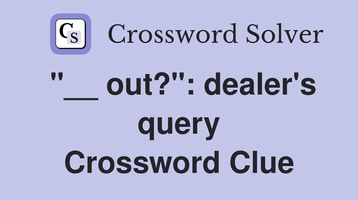 "__ out?": dealer's query Crossword Clue