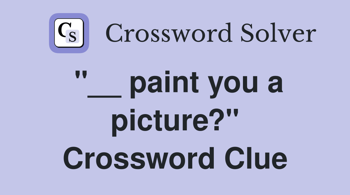 "__ paint you a picture?" Crossword Clue