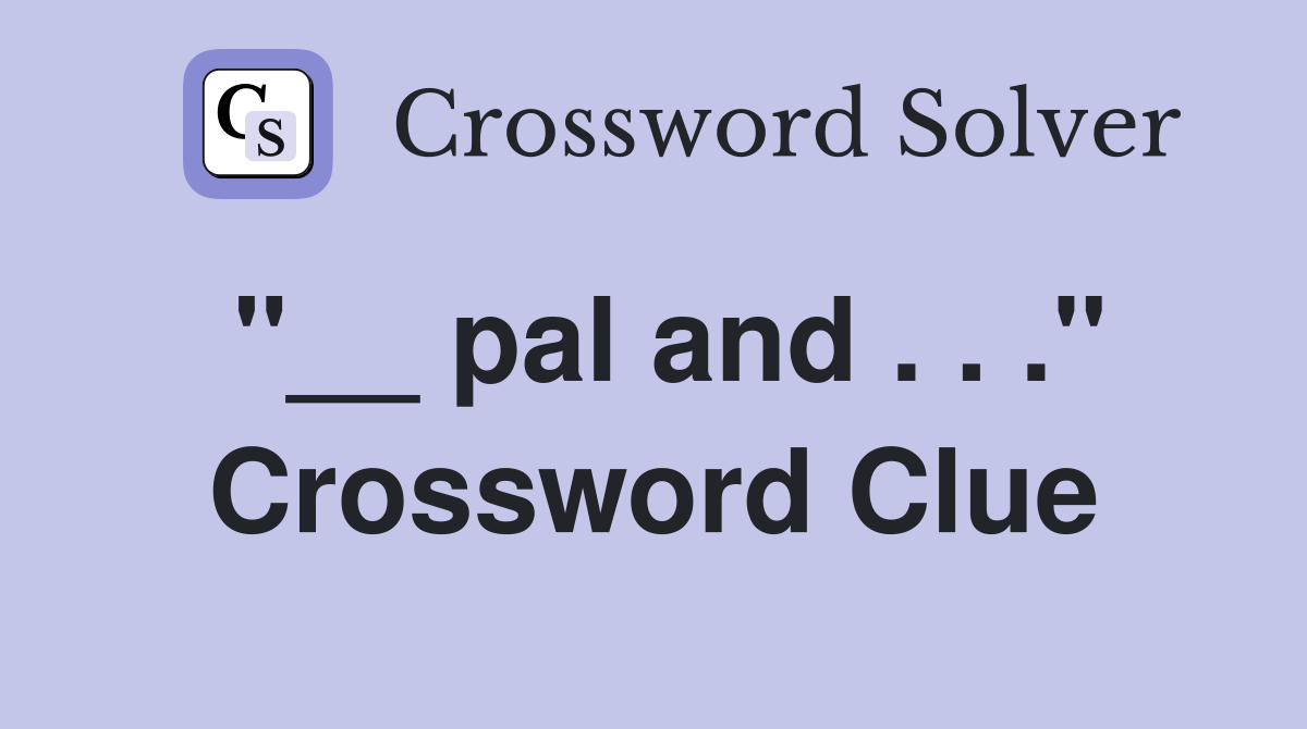 "__ pal and . . ." Crossword Clue
