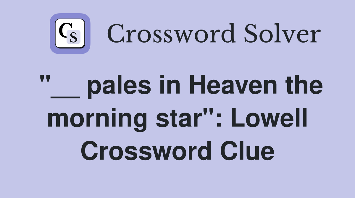"__ pales in Heaven the morning star": Lowell Crossword Clue