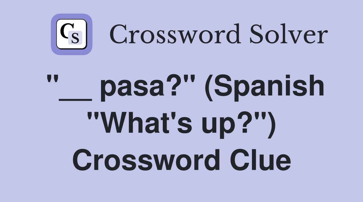 "__ pasa?" (Spanish "What's up?") Crossword Clue