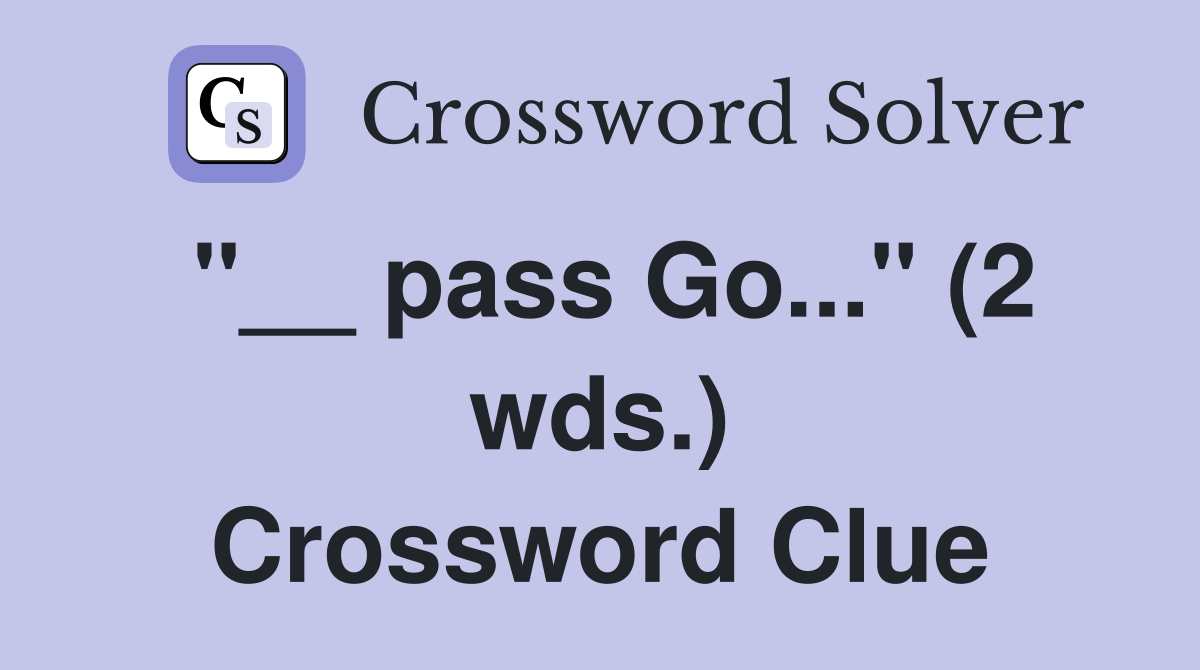 "__ pass Go..." (2 wds.) Crossword Clue