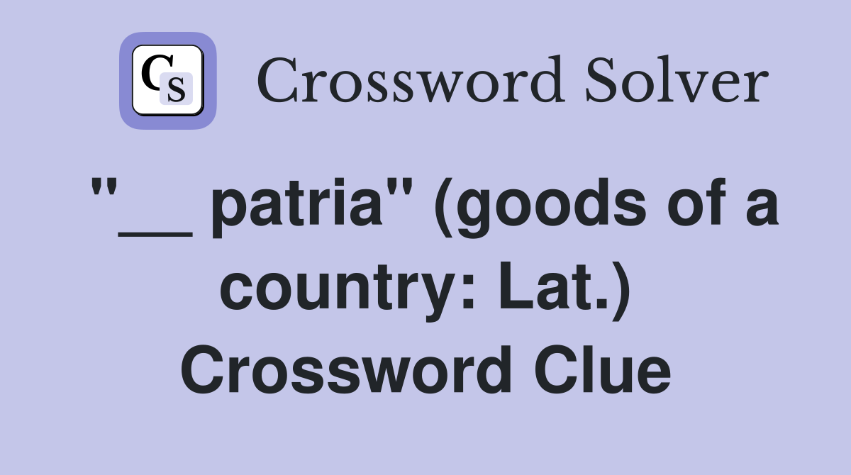 "__ patria" (goods of a country: Lat.) Crossword Clue