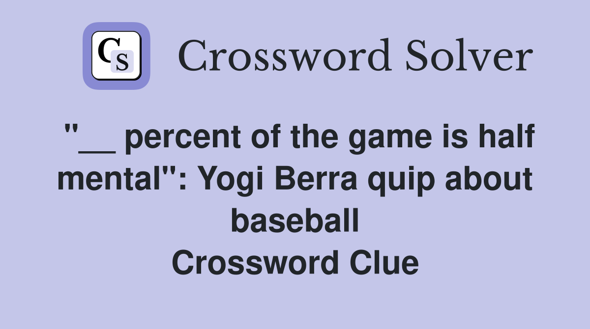 "__ percent of the game is half mental": Yogi Berra quip about baseball Crossword Clue