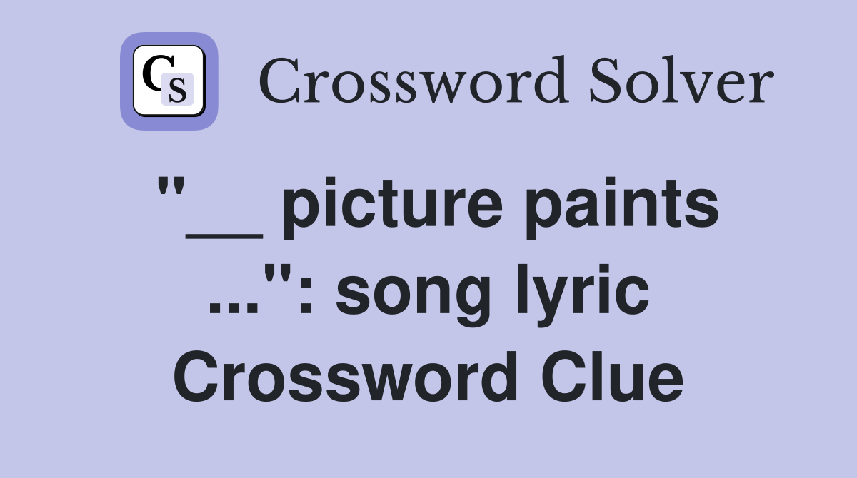 "__ picture paints ...": song lyric Crossword Clue