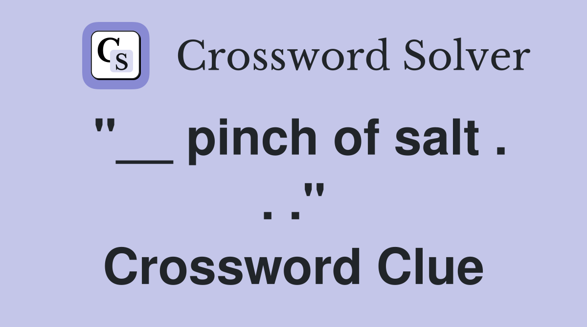 "__ pinch of salt . . ." Crossword Clue
