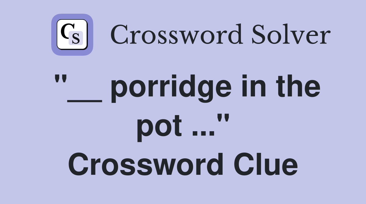 "__ porridge in the pot ..." Crossword Clue