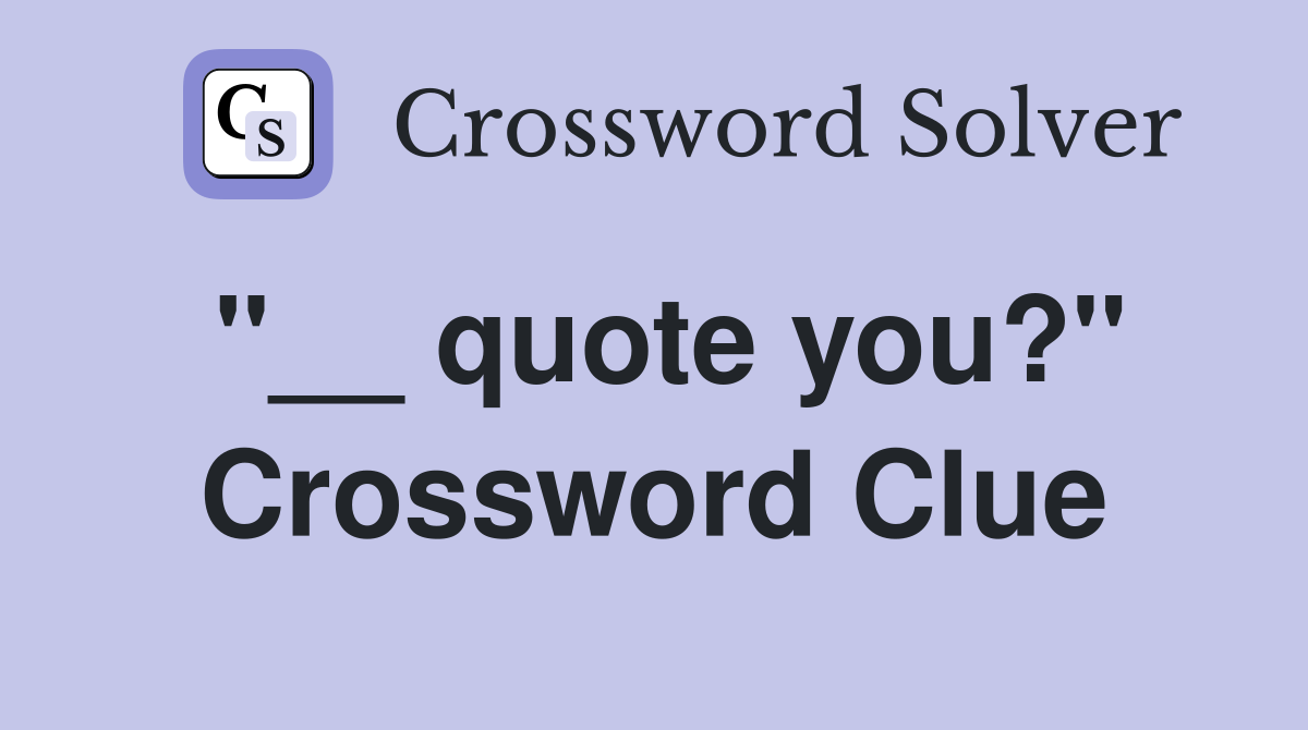 "__ quote you?" Crossword Clue