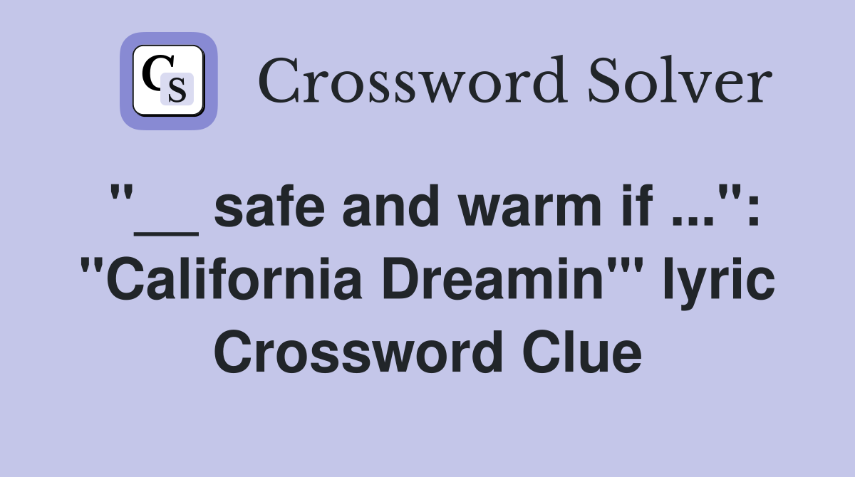"__ safe and warm if ...": "California Dreamin'" lyric Crossword Clue