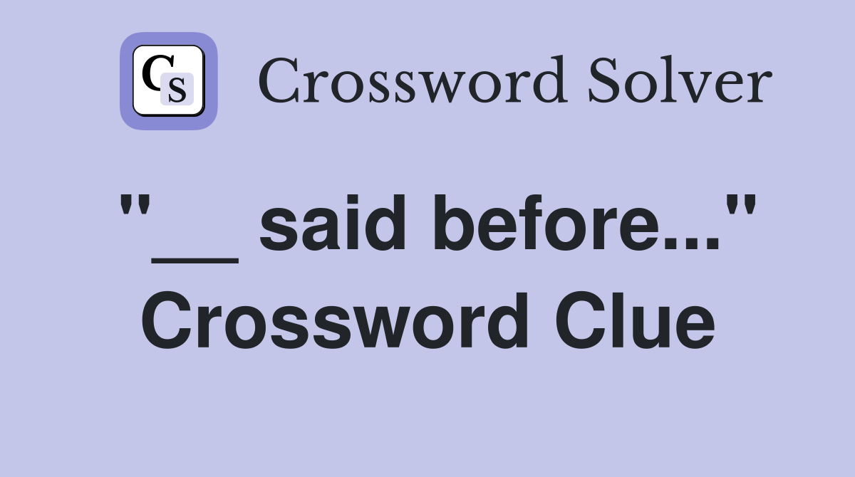 "__ said before..." Crossword Clue