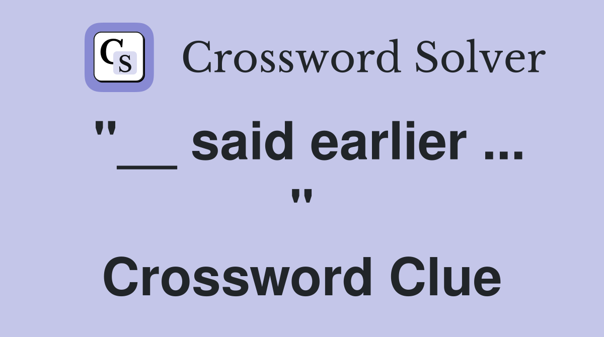 "__ said earlier ... " Crossword Clue