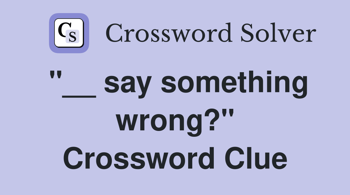 "__ say something wrong?" Crossword Clue