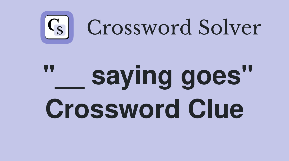 "__ saying goes" Crossword Clue