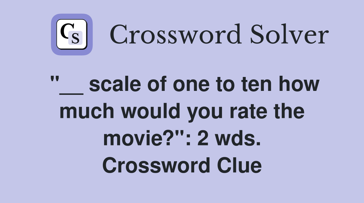 "__ scale of one to ten how much would you rate the movie?": 2 wds. Crossword Clue