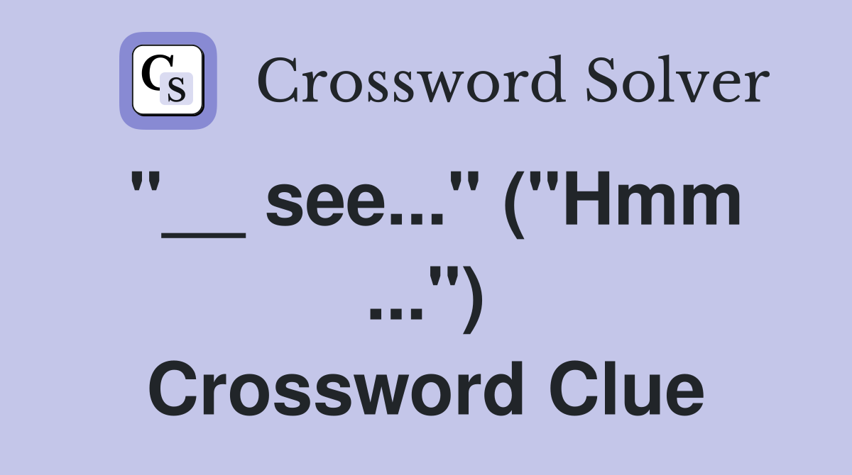 "__ see..." ("Hmm ...") Crossword Clue
