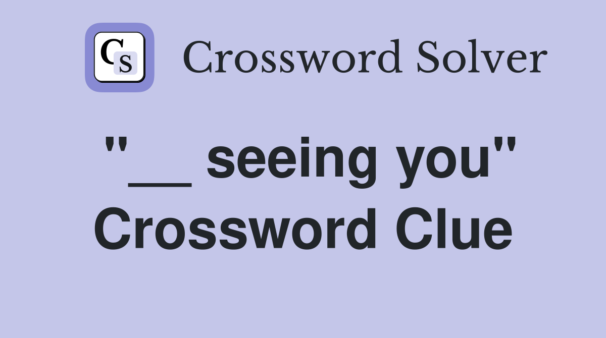 "__ seeing you" Crossword Clue