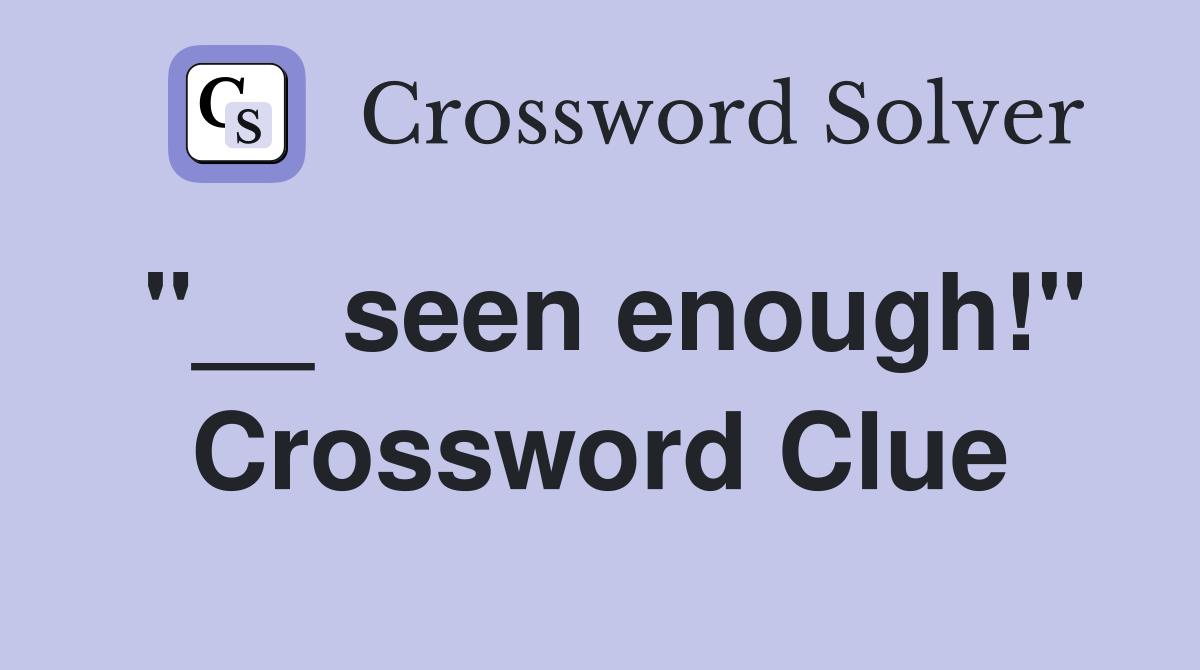 "__ seen enough!" Crossword Clue