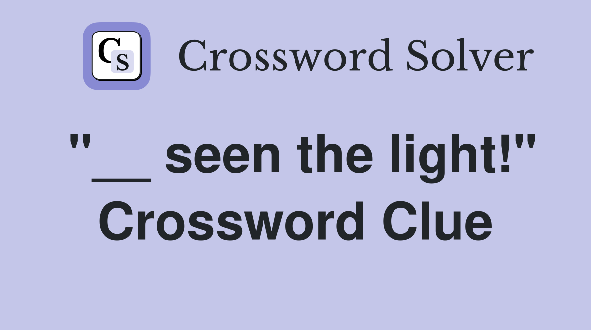 "__ seen the light!" Crossword Clue