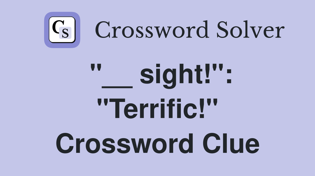 "__ sight!": "Terrific!" Crossword Clue