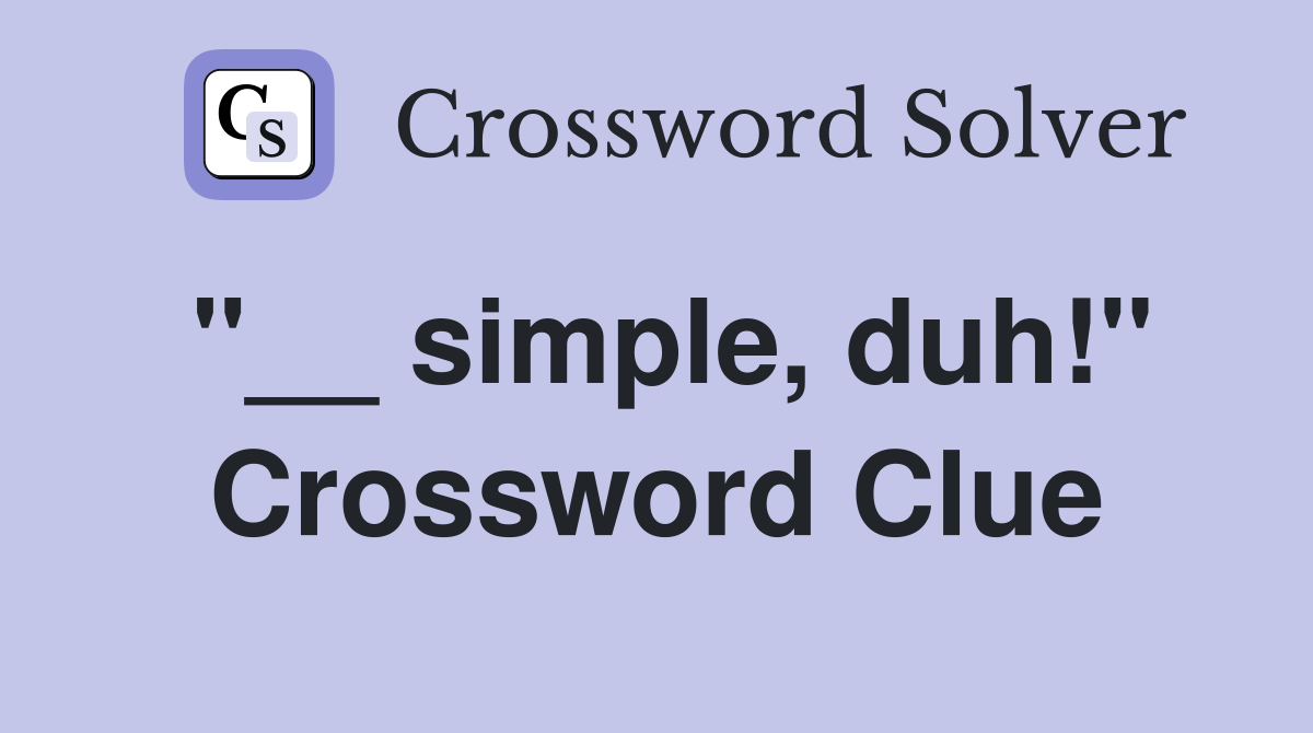 "__ simple, duh!" Crossword Clue