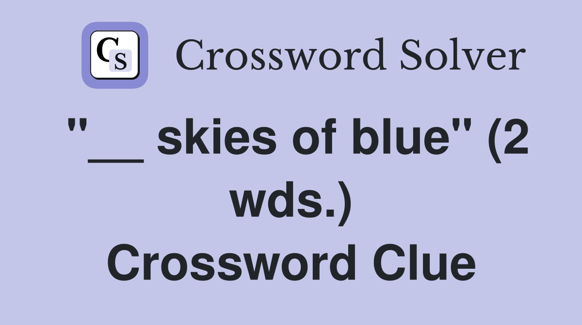 "__ skies of blue" (2 wds.) Crossword Clue