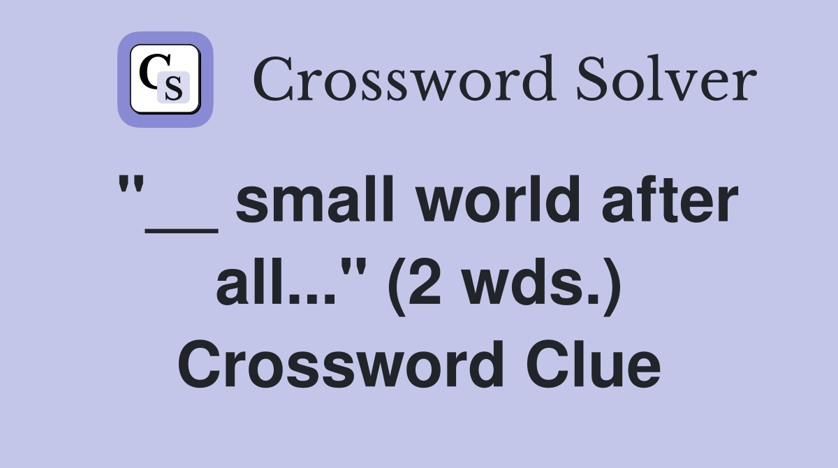"__ small world after all..." (2 wds.) Crossword Clue