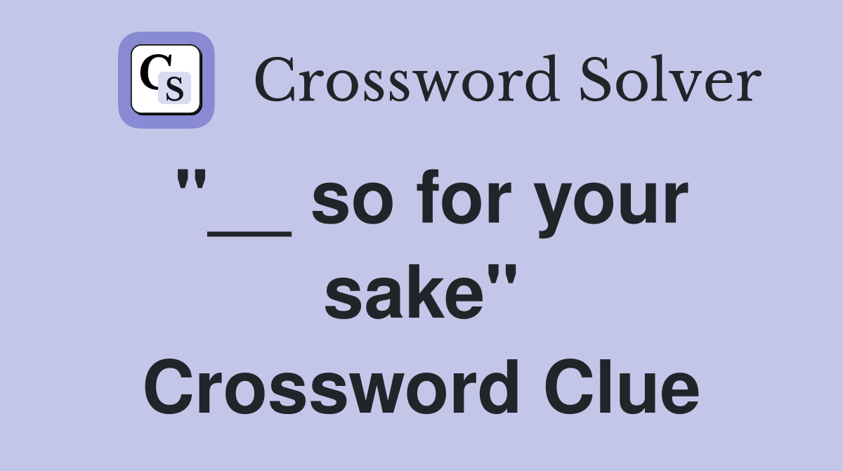 "__ so for your sake" Crossword Clue
