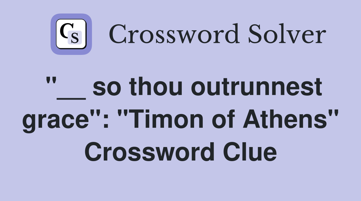 "__ so thou outrunnest grace": "Timon of Athens" Crossword Clue