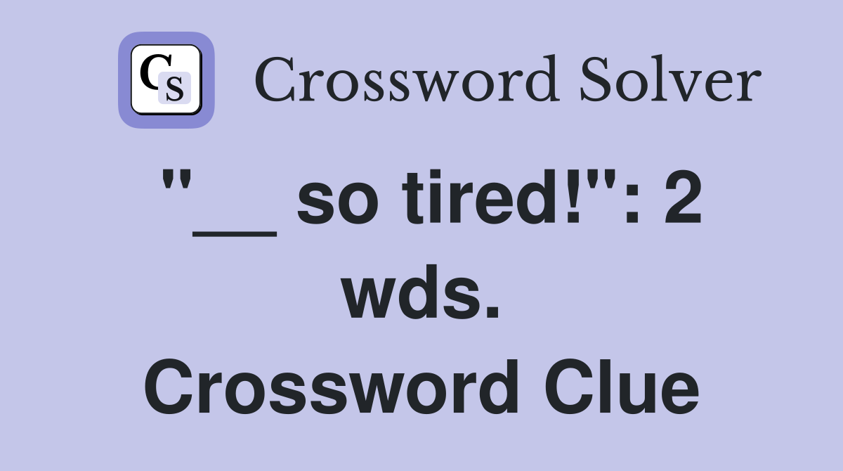"__ so tired!": 2 wds. Crossword Clue