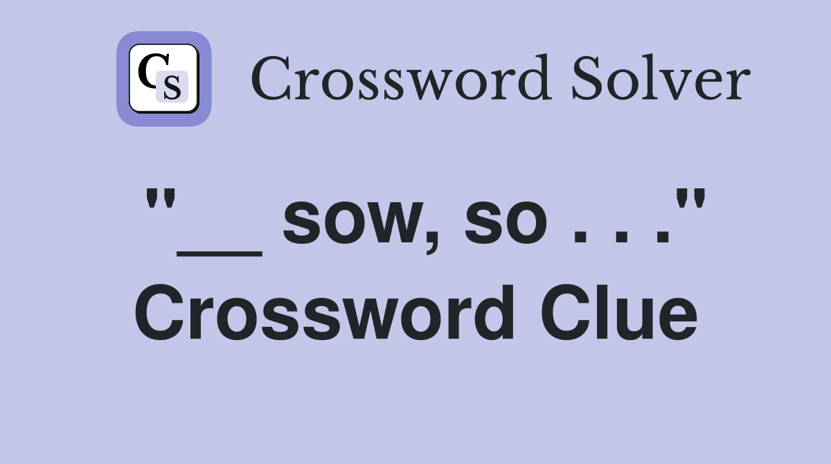 "__ sow, so . . ." Crossword Clue