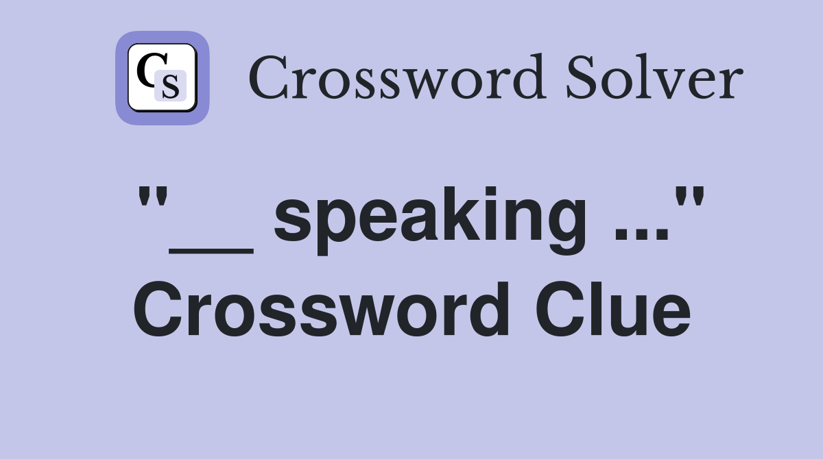"__ speaking ..." Crossword Clue