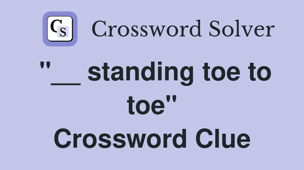 "__ standing toe to toe" Crossword Clue