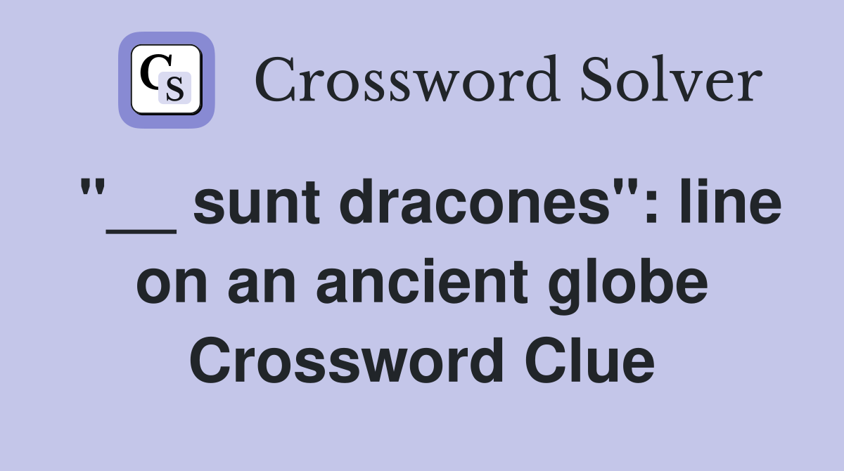 "__ sunt dracones": line on an ancient globe Crossword Clue