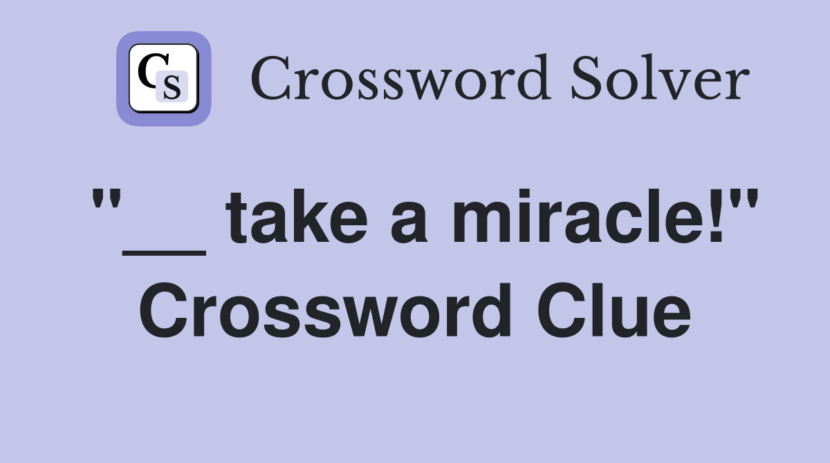 "__ take a miracle!" Crossword Clue