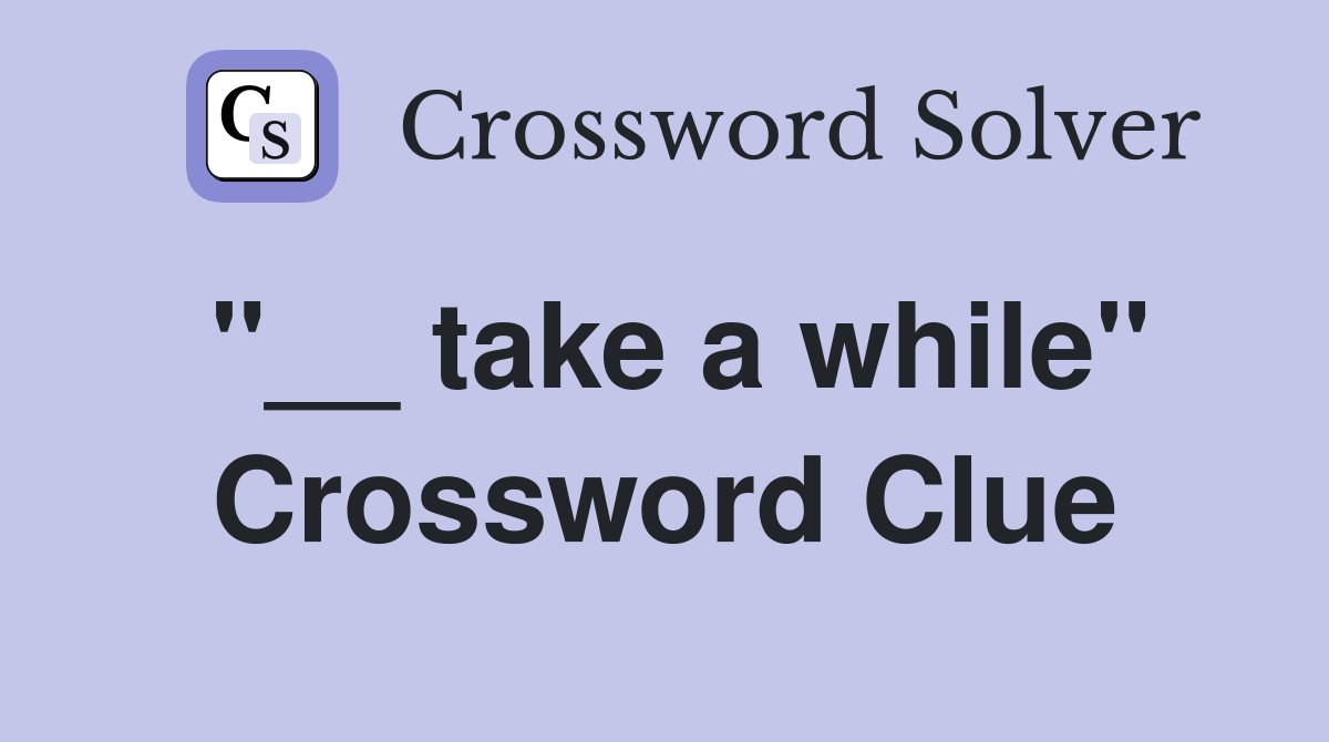 "__ take a while" Crossword Clue