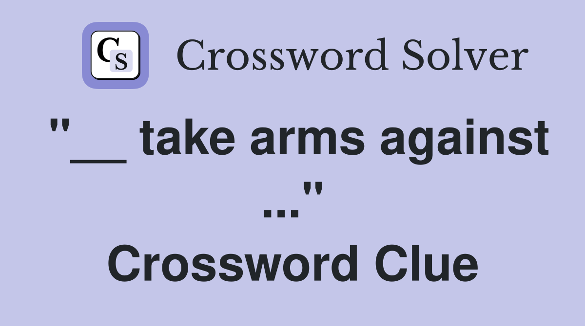 "__ take arms against ..." Crossword Clue