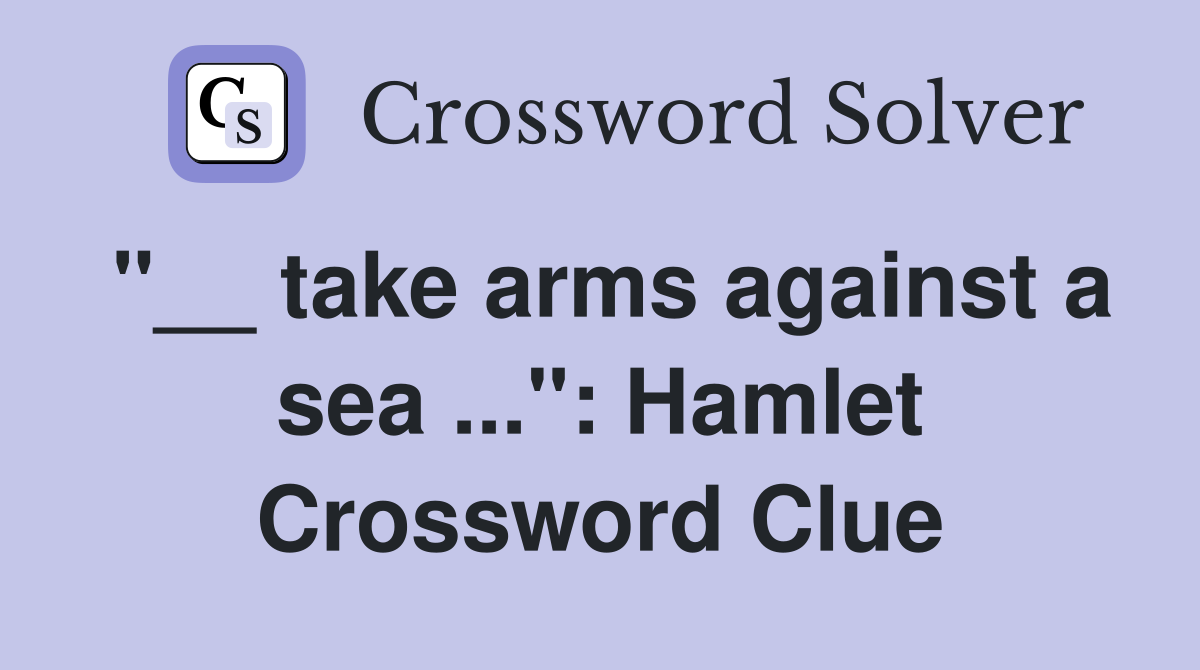 "__ take arms against a sea ...": Hamlet Crossword Clue