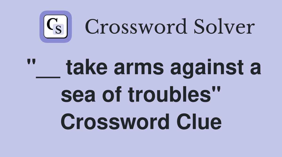 "__ take arms against a sea of troubles" Crossword Clue