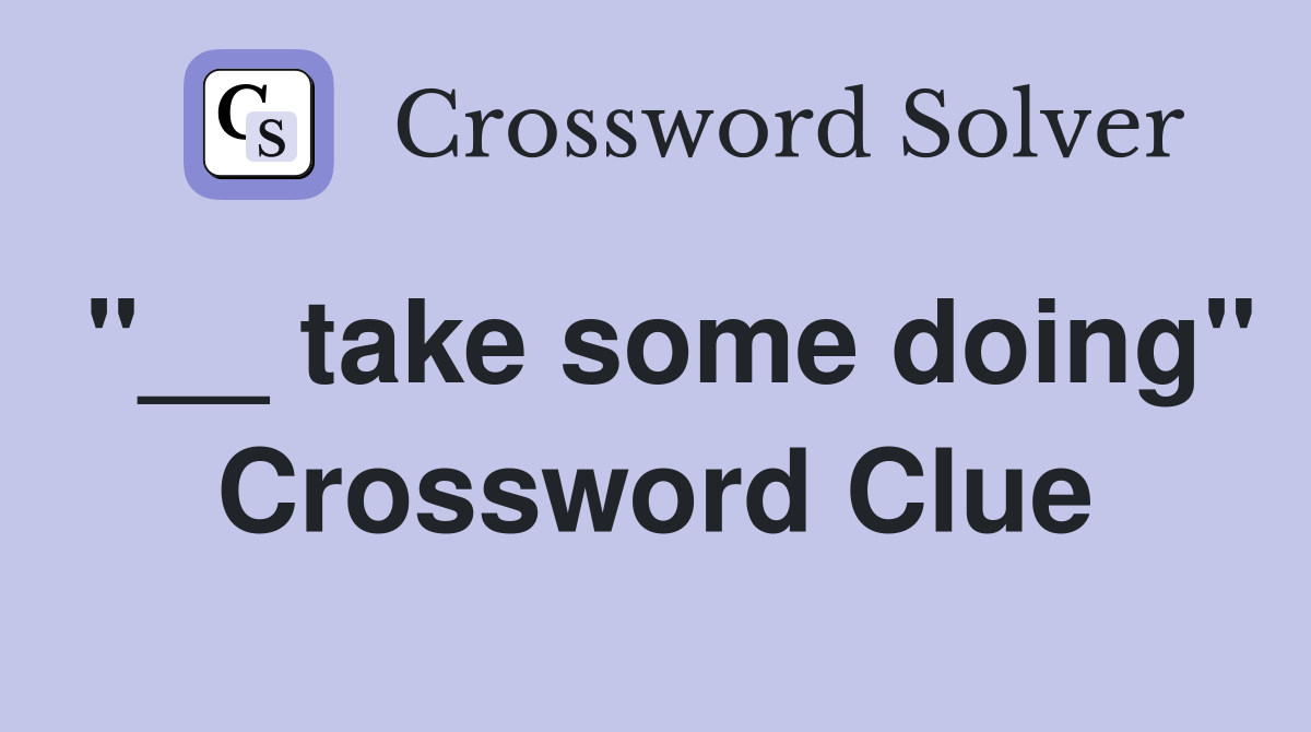 "__ take some doing" Crossword Clue