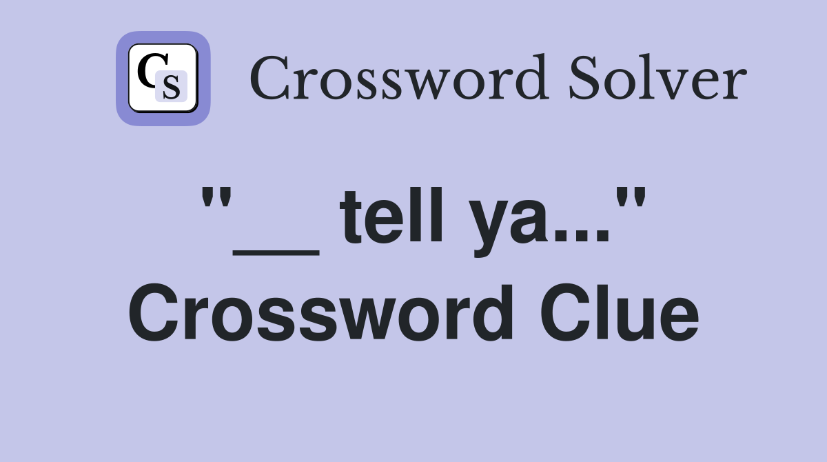"__ tell ya..." Crossword Clue
