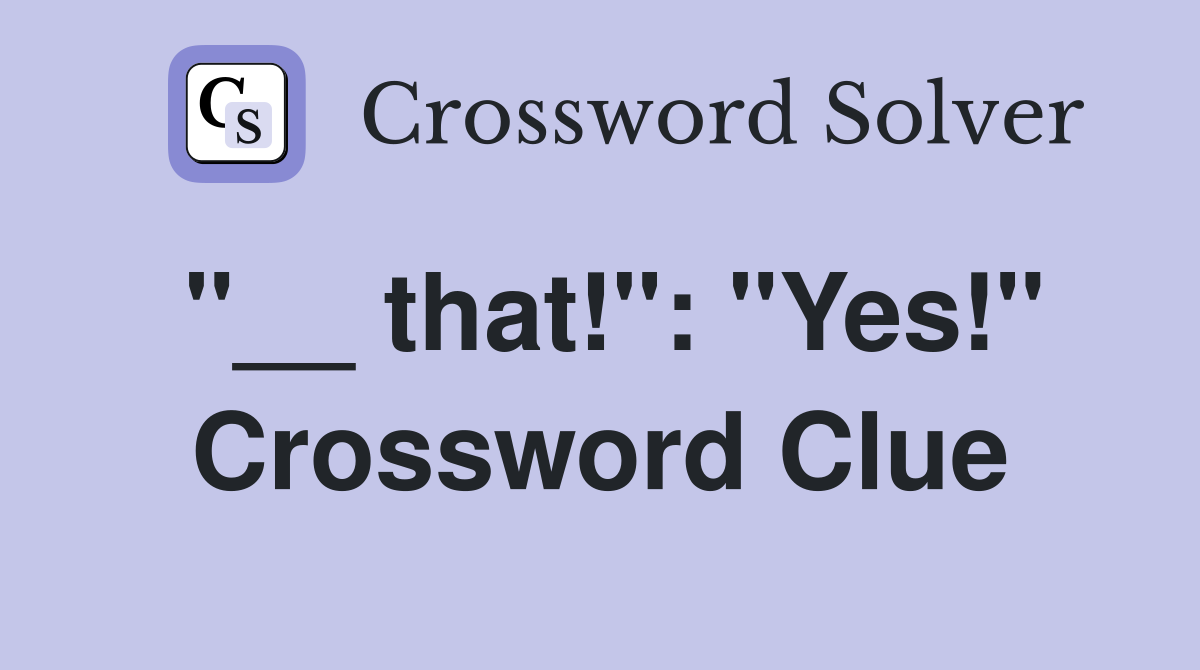 "__ that!": "Yes!" Crossword Clue
