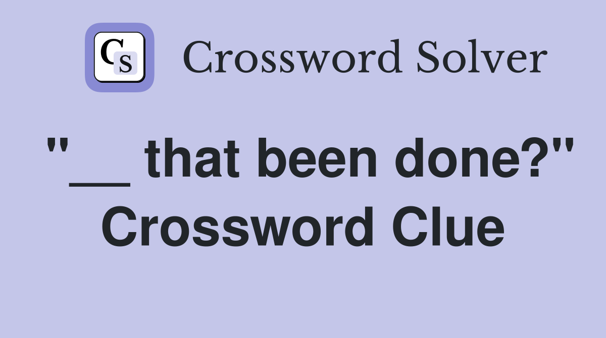 "__ that been done?" Crossword Clue