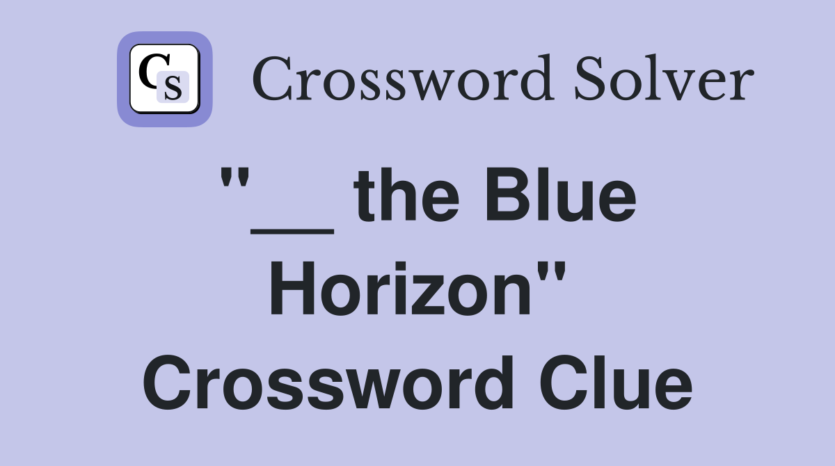 "__ the Blue Horizon" Crossword Clue