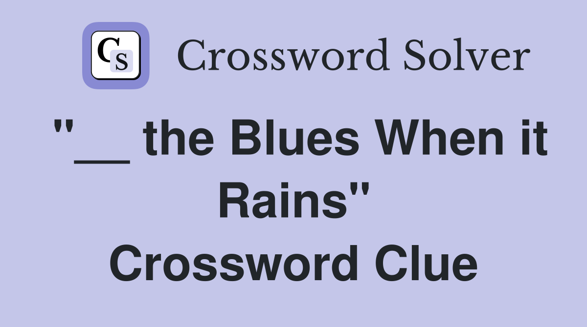 "__ the Blues When it Rains" Crossword Clue