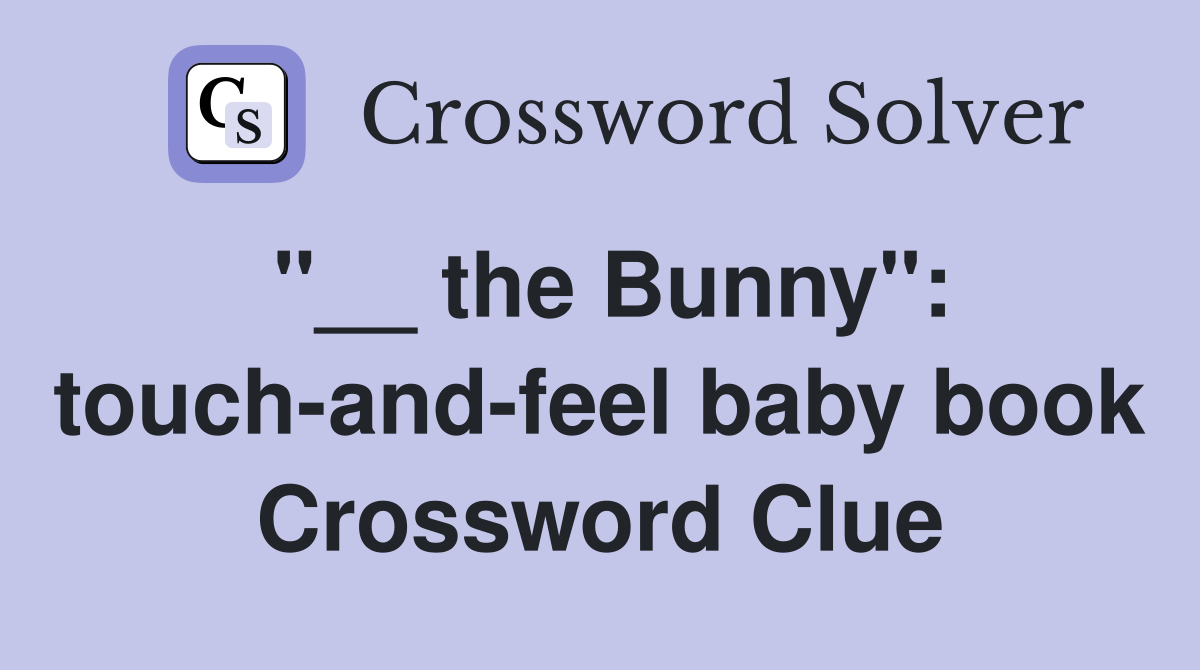 "__ the Bunny": touch-and-feel baby book Crossword Clue