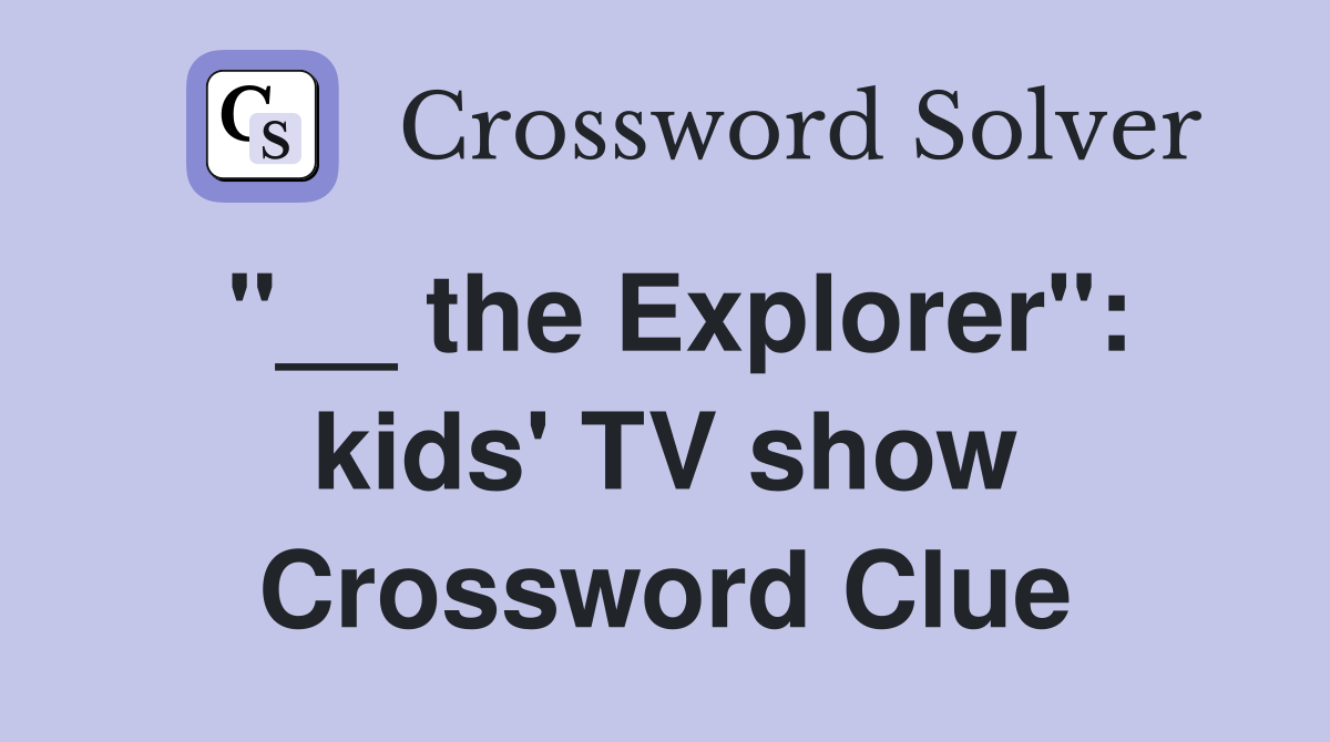 "__ the Explorer": kids' TV show Crossword Clue