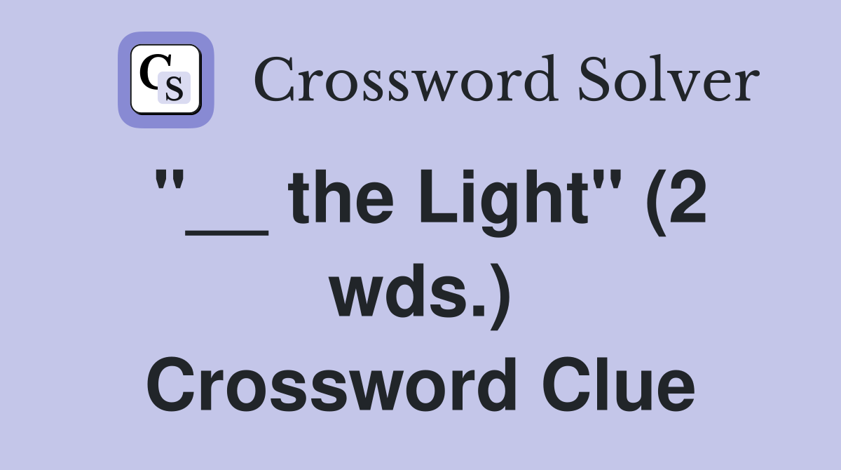 "__ the Light" (2 wds.) Crossword Clue
