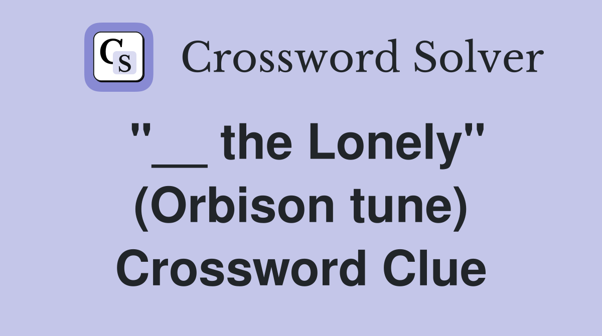 "__ the Lonely" (Orbison tune) Crossword Clue