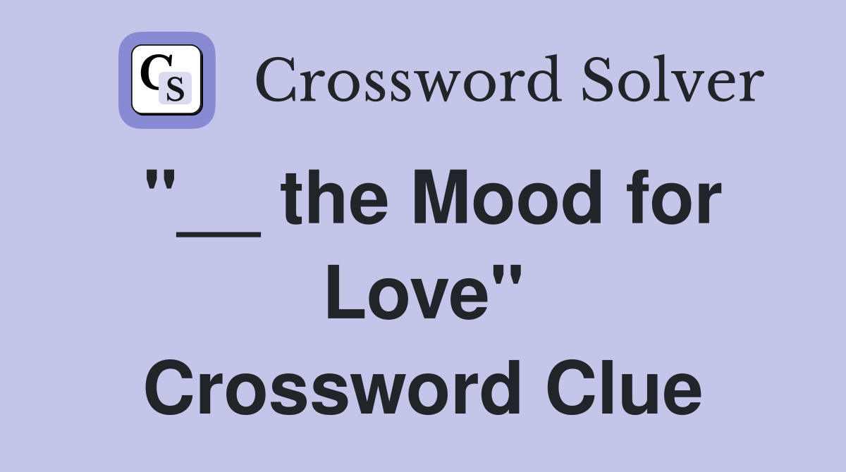 "__ the Mood for Love" Crossword Clue